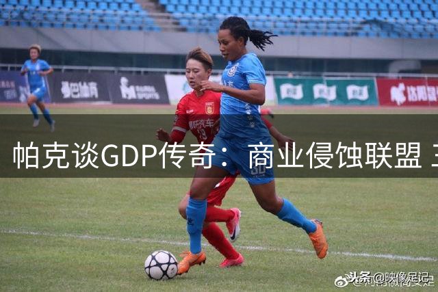 帕克谈GDP传奇：商业侵蚀联盟 三人组成就将更显珍贵